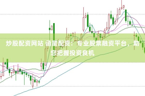 炒股配资网站 函星配资：专业股票融资平台，助您把握投资良机