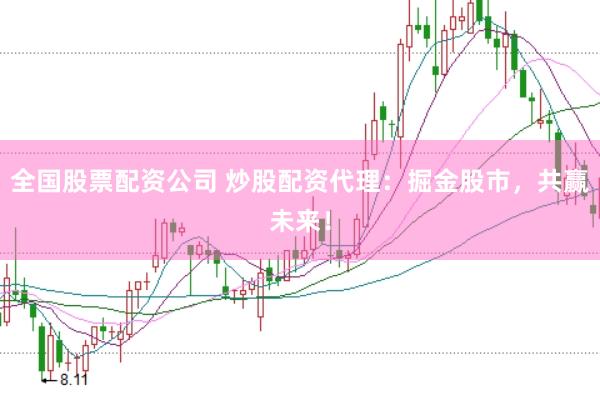 全国股票配资公司 炒股配资代理：掘金股市，共赢未来！