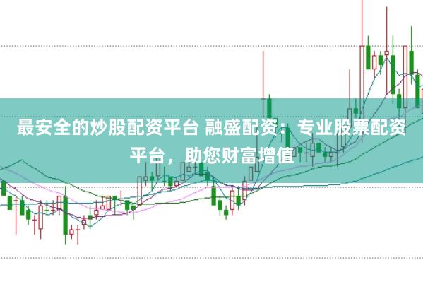 最安全的炒股配资平台 融盛配资：专业股票配资平台，助您财富增值