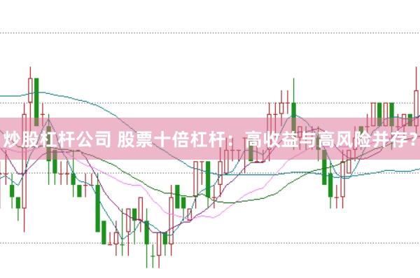 炒股杠杆公司 股票十倍杠杆：高收益与高风险并存？