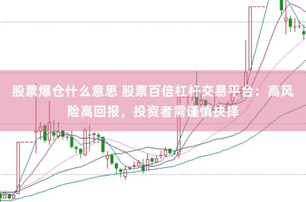股票爆仓什么意思 股票百倍杠杆交易平台：高风险高回报，投资者需谨慎抉择
