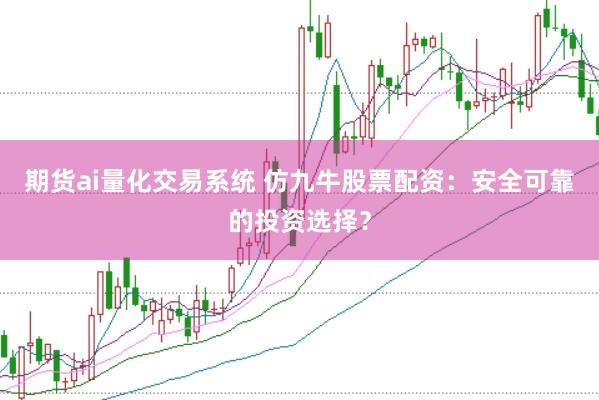 期货ai量化交易系统 仿九牛股票配资：安全可靠的投资选择？
