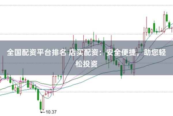 全国配资平台排名 店买配资：安全便捷，助您轻松投资