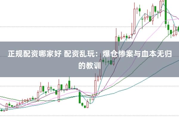 正规配资哪家好 配资乱玩：爆仓惨案与血本无归的教训