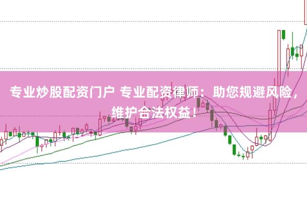 专业炒股配资门户 专业配资律师：助您规避风险，维护合法权益！