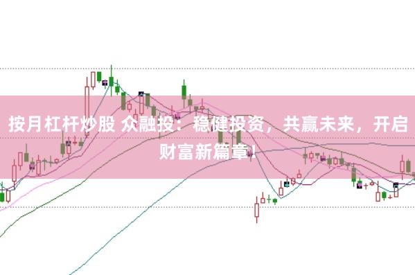 按月杠杆炒股 众融投：稳健投资，共赢未来，开启财富新篇章！