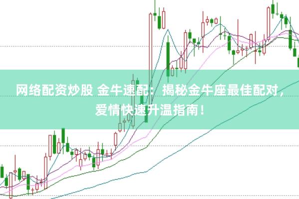网络配资炒股 金牛速配：揭秘金牛座最佳配对，爱情快速升温指南！
