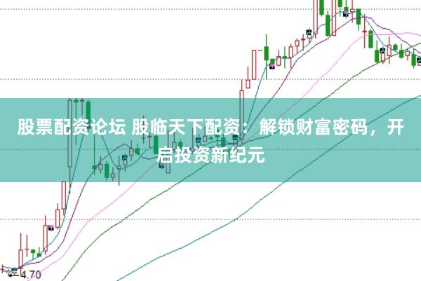 股票配资论坛 股临天下配资：解锁财富密码，开启投资新纪元