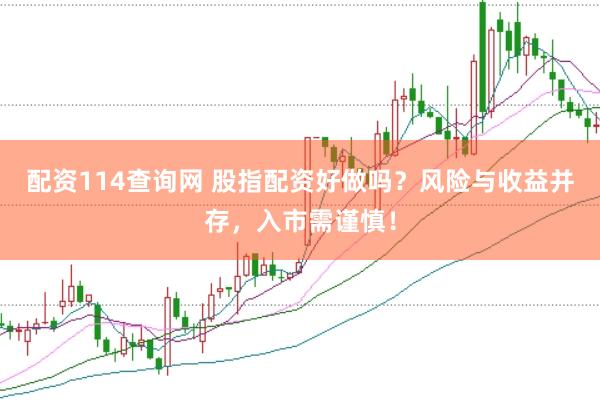 配资114查询网 股指配资好做吗？风险与收益并存，入市需谨慎！