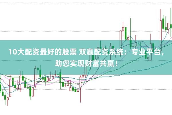 10大配资最好的股票 双赢配资系统：专业平台，助您实现财富共赢！