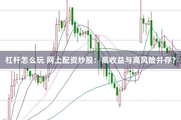 杠杆怎么玩 网上配资炒股：高收益与高风险并存？