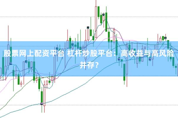 股票网上配资平台 杠杆炒股平台：高收益与高风险并存？