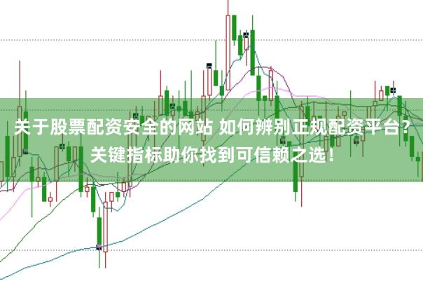 关于股票配资安全的网站 如何辨别正规配资平台？关键指标助你找到可信赖之选！