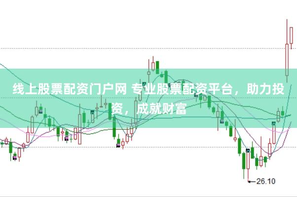 线上股票配资门户网 专业股票配资平台，助力投资，成就财富