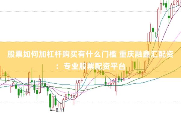 股票如何加杠杆购买有什么门槛 重庆融鑫汇配资：专业股票配资平台