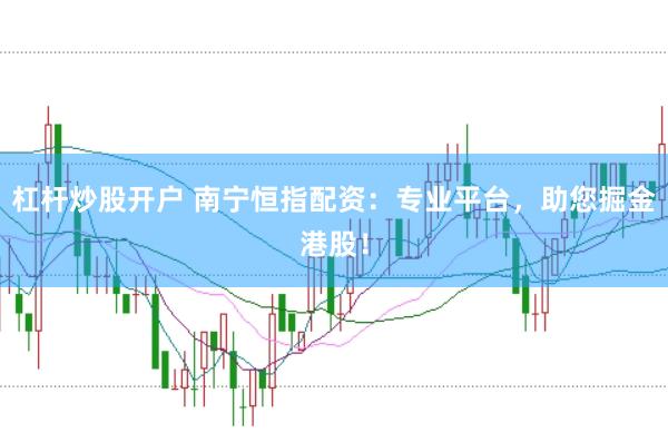 杠杆炒股开户 南宁恒指配资：专业平台，助您掘金港股！