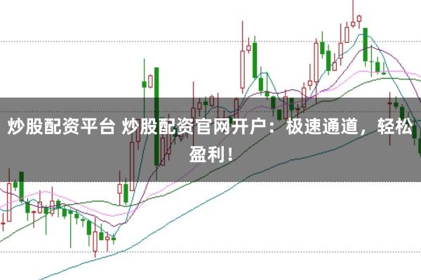 炒股配资平台 炒股配资官网开户：极速通道，轻松盈利！