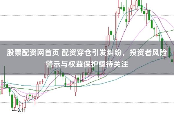 股票配资网首页 配资穿仓引发纠纷，投资者风险警示与权益保护亟待关注