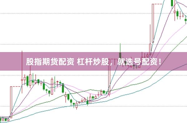 股指期货配资 杠杆炒股，就选号配资！