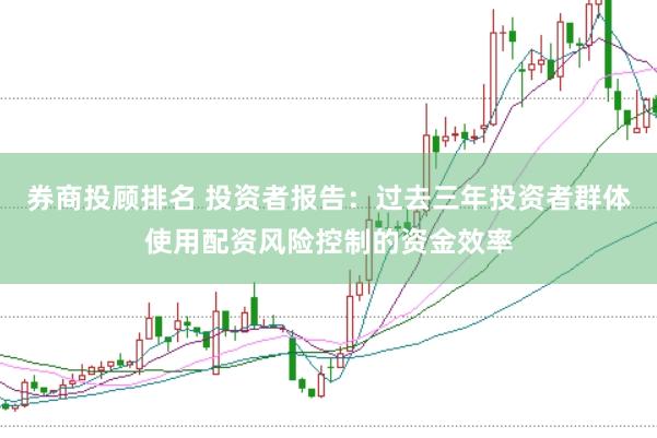 券商投顾排名 投资者报告：过去三年投资者群体使用配资风险控制的资金效率