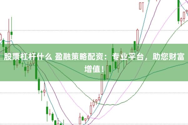 股票杠杆什么 盈融策略配资：专业平台，助您财富增值！