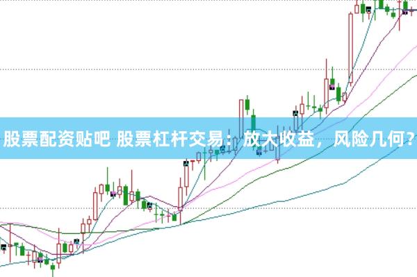 股票配资贴吧 股票杠杆交易：放大收益，风险几何？
