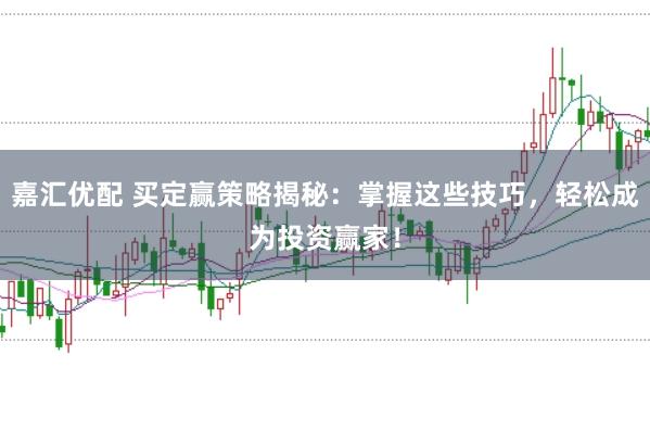 嘉汇优配 买定赢策略揭秘：掌握这些技巧，轻松成为投资赢家！