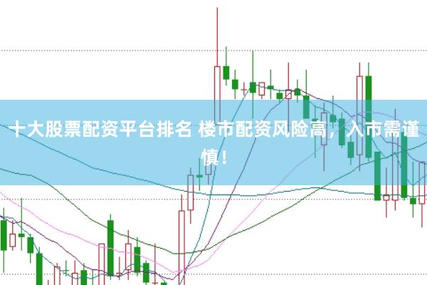 十大股票配资平台排名 楼市配资风险高，入市需谨慎！