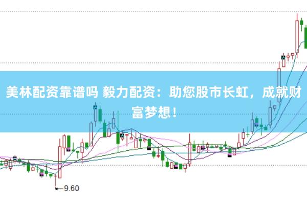 美林配资靠谱吗 毅力配资：助您股市长虹，成就财富梦想！