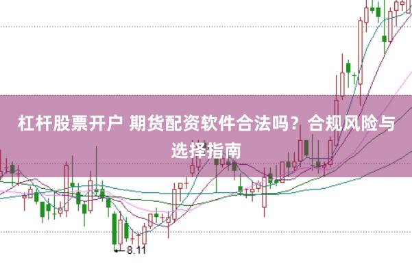 杠杆股票开户 期货配资软件合法吗？合规风险与选择指南