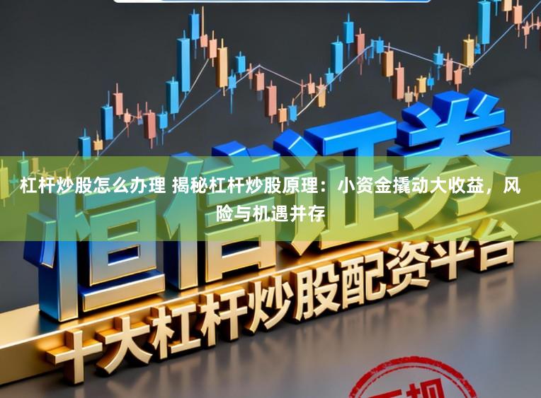 杠杆炒股怎么办理 揭秘杠杆炒股原理：小资金撬动大收益，风险与机遇并存