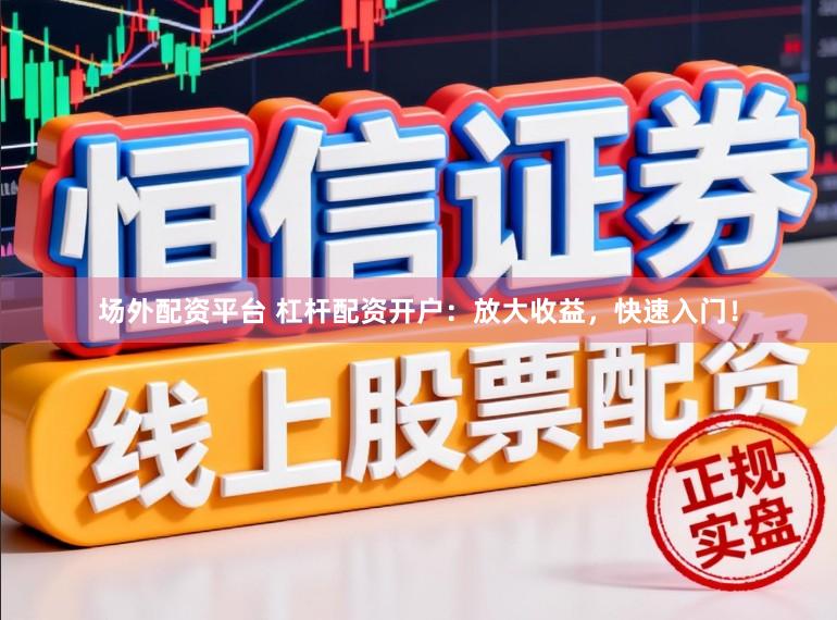 场外配资平台 杠杆配资开户：放大收益，快速入门！