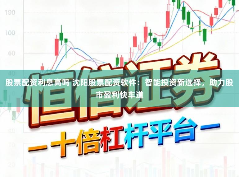 股票配资利息高吗 沈阳股票配资软件：智能投资新选择，助力股市盈利快车道