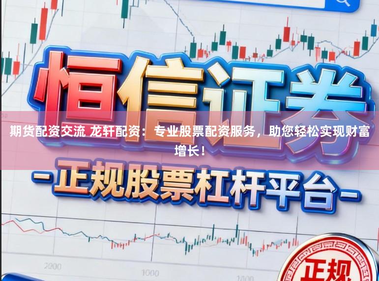 期货配资交流 龙轩配资：专业股票配资服务，助您轻松实现财富增长！