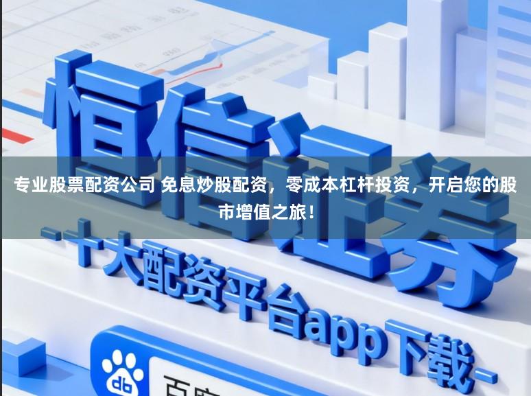 专业股票配资公司 免息炒股配资，零成本杠杆投资，开启您的股市增值之旅！