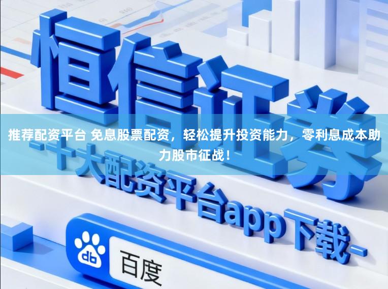 推荐配资平台 免息股票配资，轻松提升投资能力，零利息成本助力股市征战！