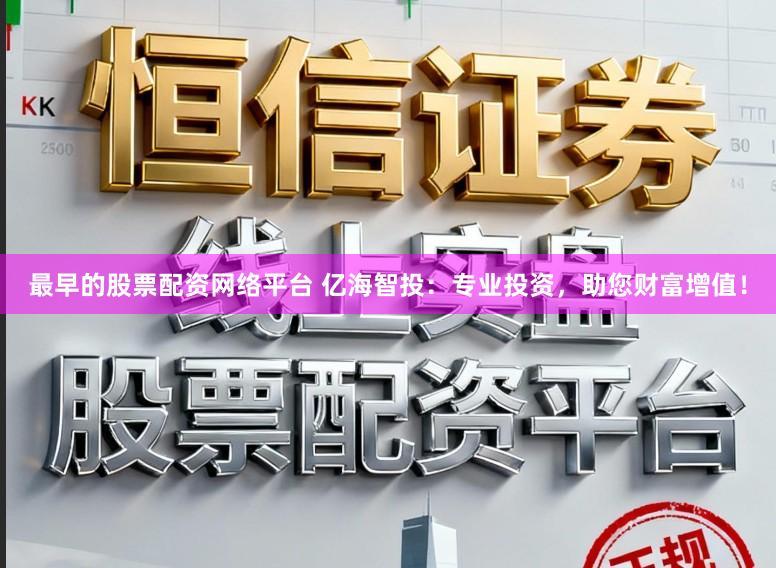 最早的股票配资网络平台 亿海智投：专业投资，助您财富增值！