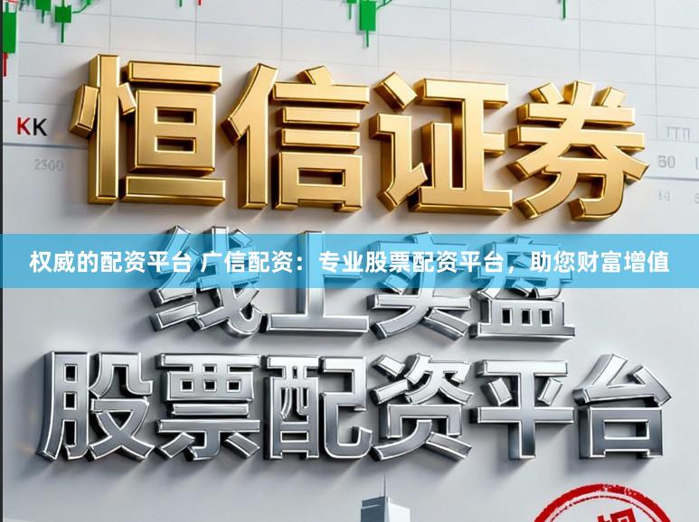权威的配资平台 广信配资：专业股票配资平台，助您财富增值