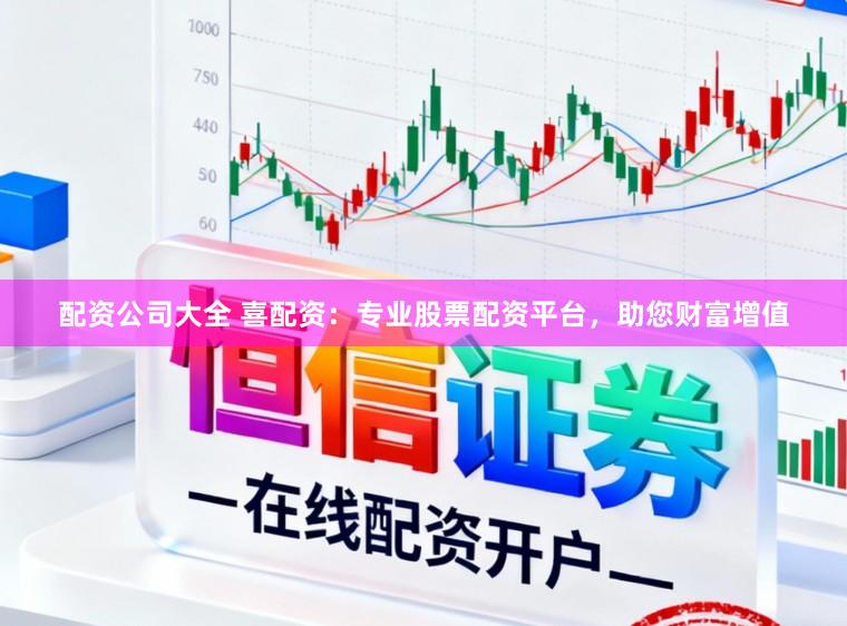 配资公司大全 喜配资：专业股票配资平台，助您财富增值
