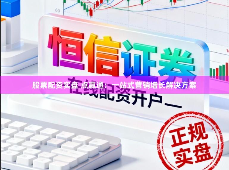 股票配资实盘 点赢通：一站式营销增长解决方案