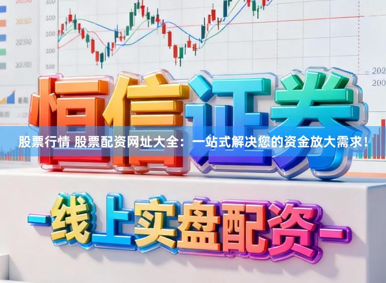 股票行情 股票配资网址大全：一站式解决您的资金放大需求！