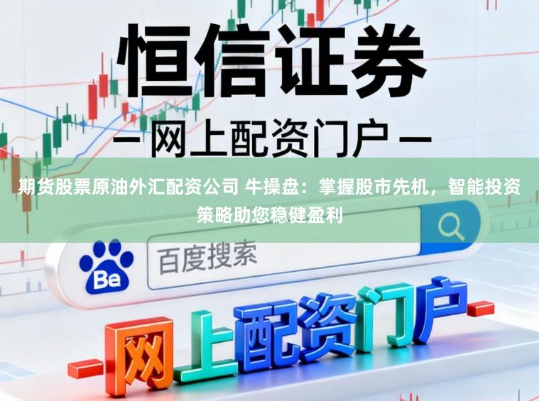 期货股票原油外汇配资公司 牛操盘：掌握股市先机，智能投资策略助您稳健盈利