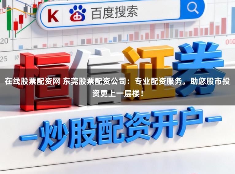 在线股票配资网 东莞股票配资公司：专业配资服务，助您股市投资更上一层楼！