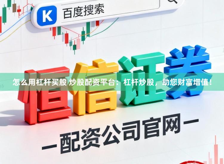 怎么用杠杆买股 炒股配资平台：杠杆炒股，助您财富增值！