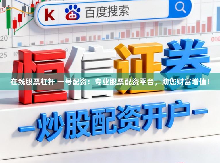 在线股票杠杆 一号配资：专业股票配资平台，助您财富增值！