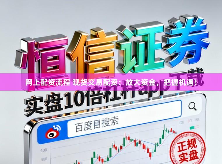 网上配资流程 现货交易配资：放大资金，把握机遇！