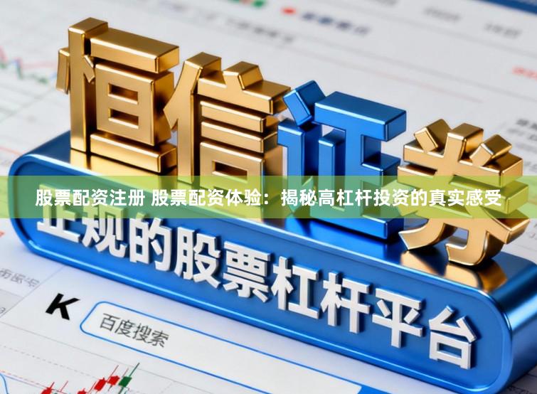 股票配资注册 股票配资体验：揭秘高杠杆投资的真实感受