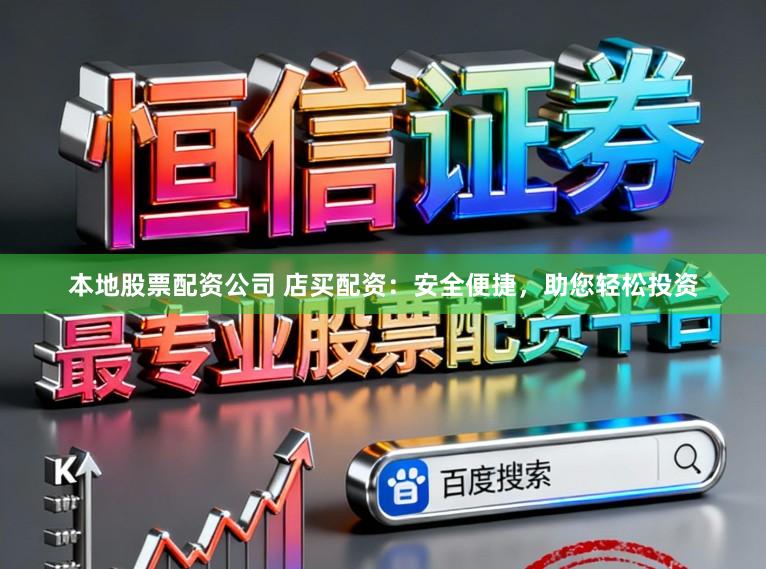 本地股票配资公司 店买配资：安全便捷，助您轻松投资