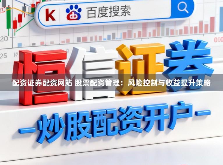 配资证券配资网站 股票配资管理：风险控制与收益提升策略