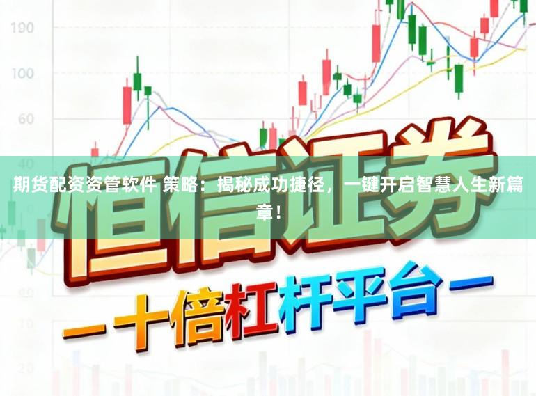期货配资资管软件 策略：揭秘成功捷径，一键开启智慧人生新篇章！
